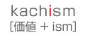 kachism 価値＋ism